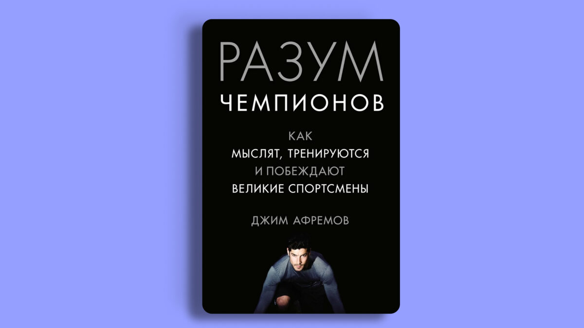 «Разум чемпионов. Как мыслят, тренируются, побеждают великие спортсмены», Джим Афремов