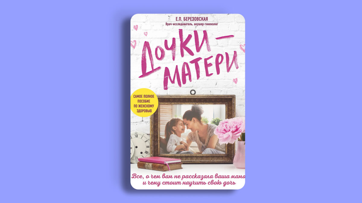 «Дочки-матери. Всё, о чём вам не рассказывала ваша мама и чему стоит научить свою дочь», Елена Березовская