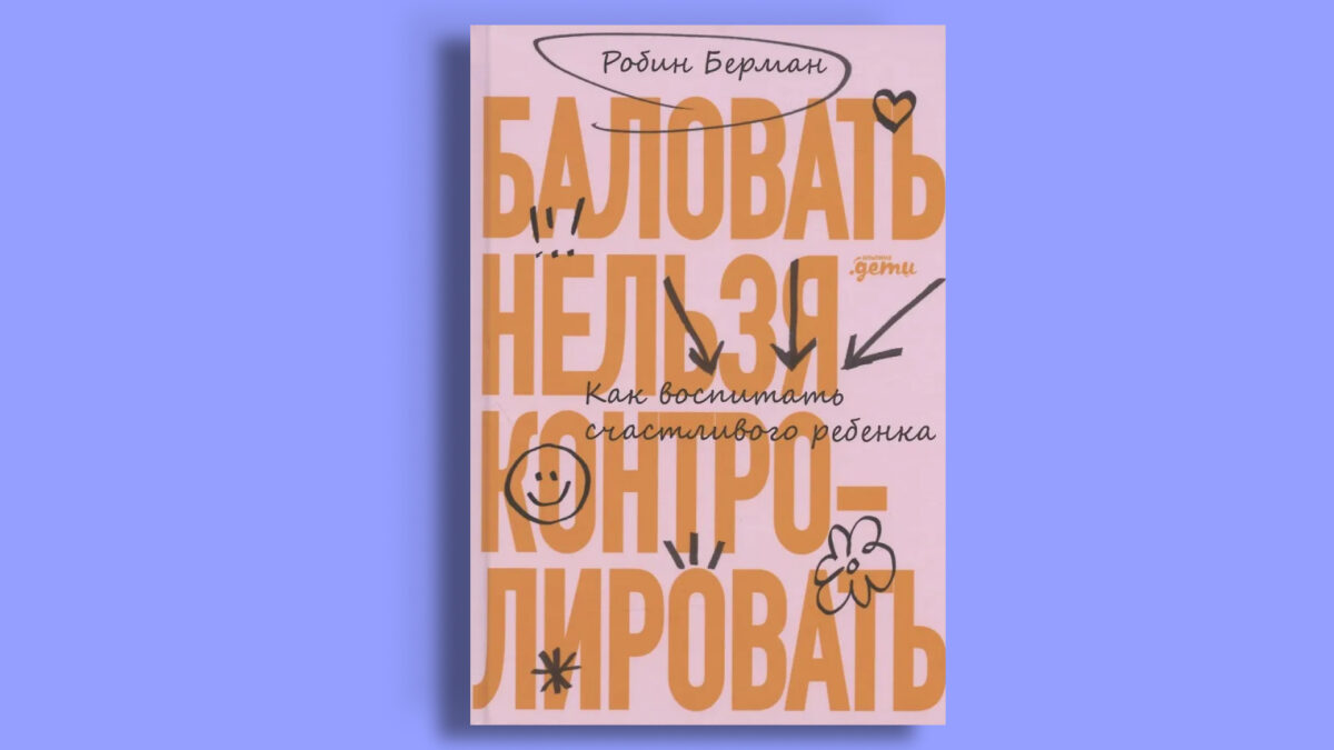 «Баловать нельзя контролировать: Как воспитать счастливого ребёнка», Робин Берман