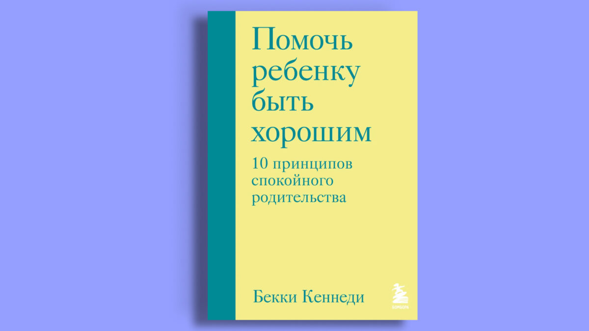«Помочь ребёнку быть хорошим. 10 принципов спокойного родительства», Бекки Кеннеди