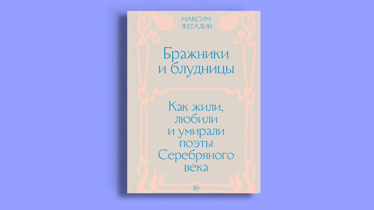 «Бражники и блудницы. Как жили, любили и умирали поэты Серебряного века», Максим Жегалин