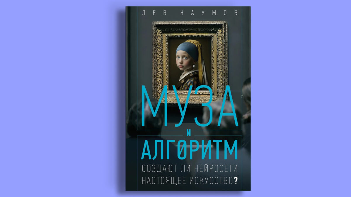 «Муза и алгоритм. Создают ли нейросети настоящее искусство?», Лев Наумов