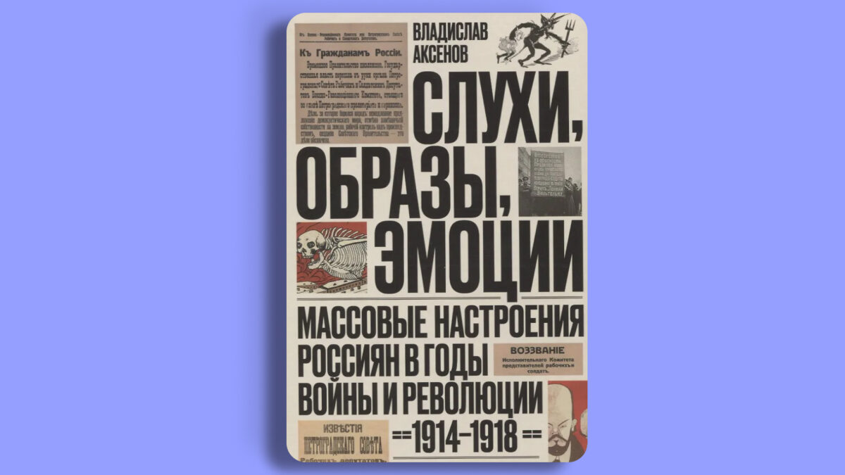 «Слухи, образы, эмоции. Массовые настроения россиян в годы войны и революции (1914–1918)», Владислав Аксёнов 