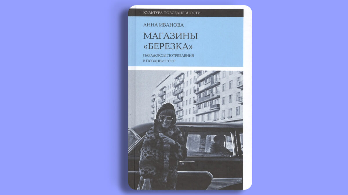 «Магазины “Берёзка”. Парадоксы потребления в позднем СССР», Анна Иванова 