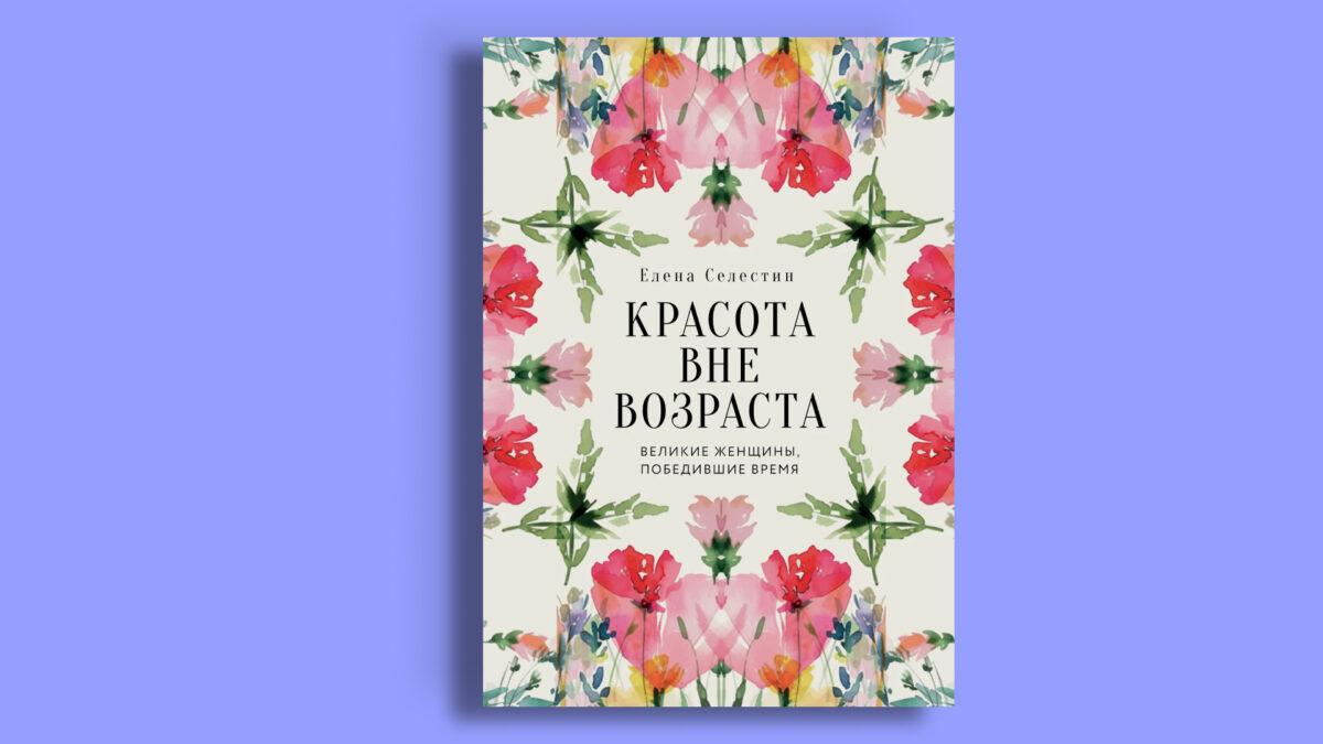 «Красота вне возраста. Великие женщины, победившие время», Елена Селестин