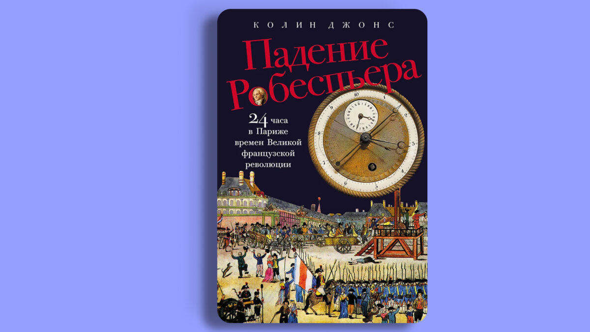 «Падение Робеспьера: 24 часа в Париже времён Великой французской революции», Колин Джонс