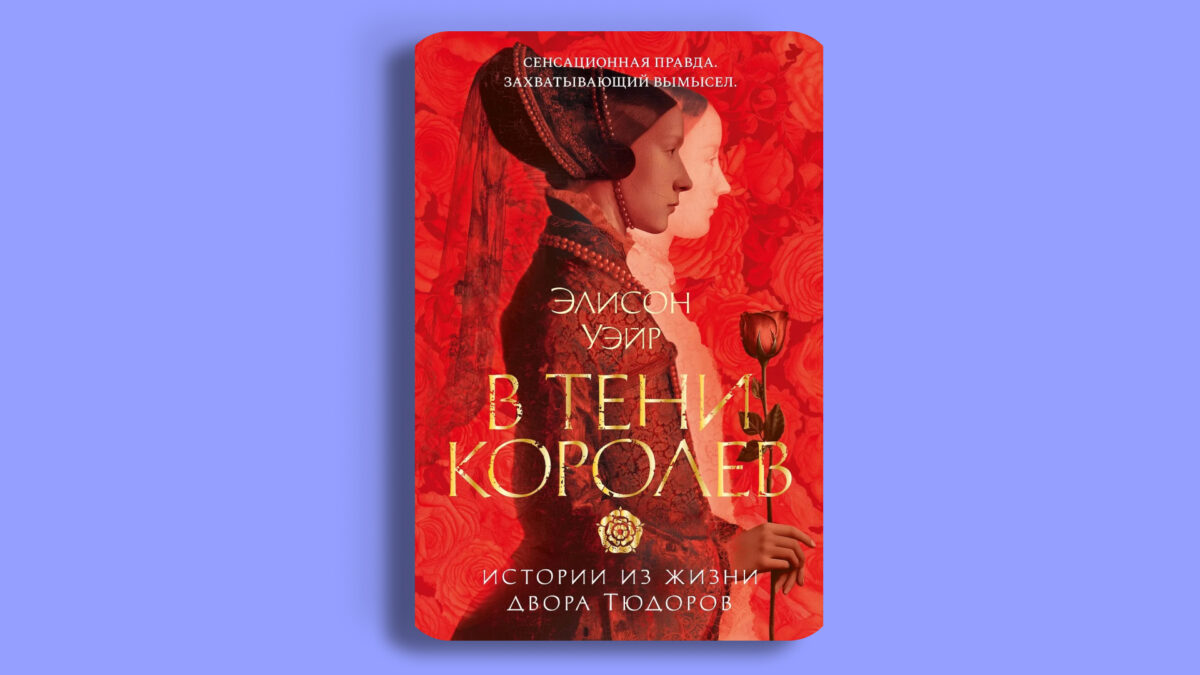 «В тени королев: истории из жизни двора Тюдоров», Элисон Уэйр