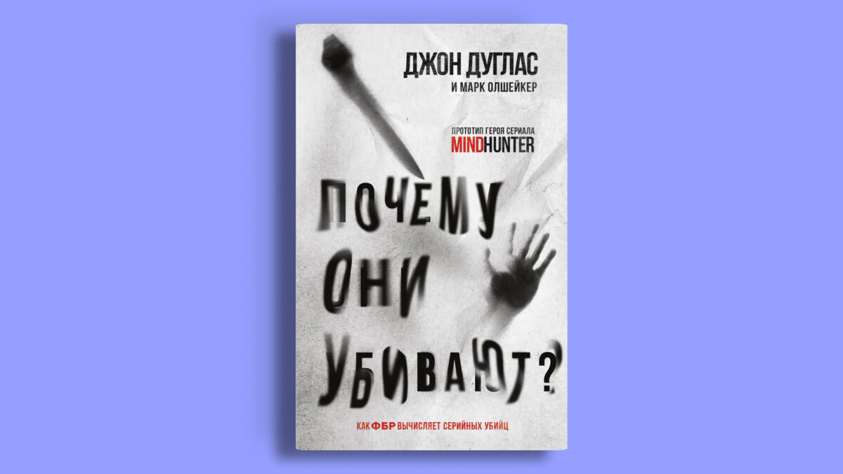 «Почему они убивают. Как ФБР вычисляет серийных убийц», Джон Дуглас и Марк Олшейкер