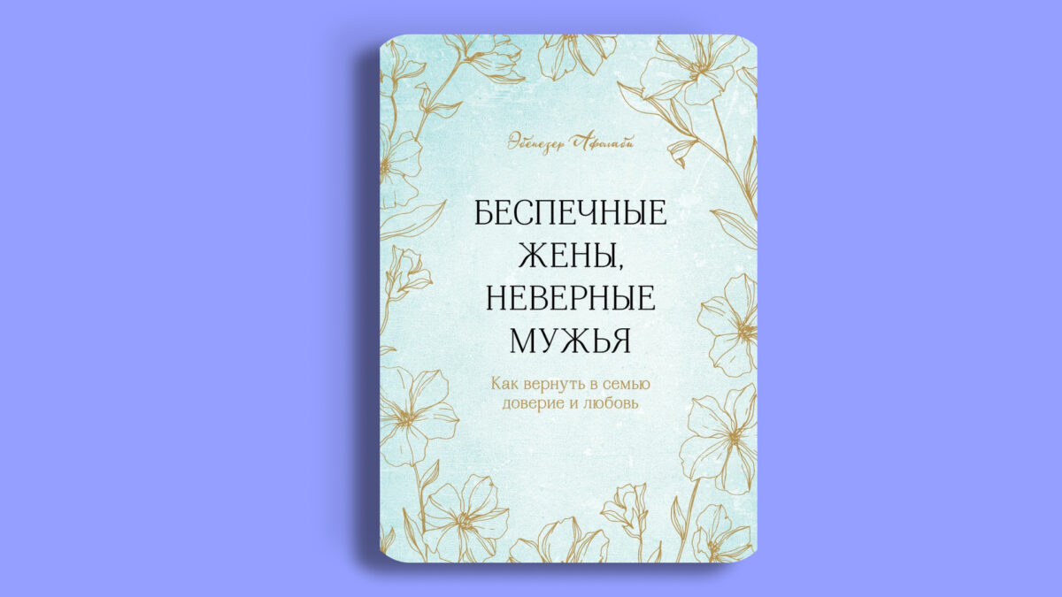 Беспечные жёны, неверные мужья. Как вернуть в семью доверие и любовь